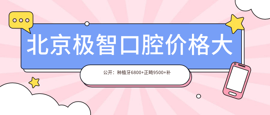 北京极智口腔价格大公开：种植牙6800+正畸9500+补牙300元起实惠优选