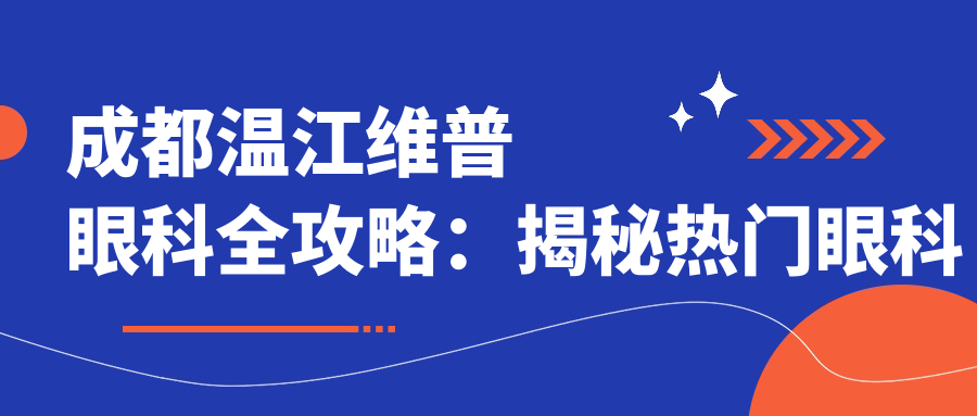成都温江维普眼科全攻略：揭秘热门眼科项目价格表，变好看不踩坑！