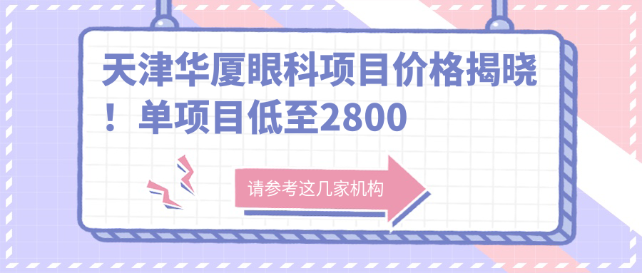 天津华厦眼科项目价格揭晓！单项目低至2800起！