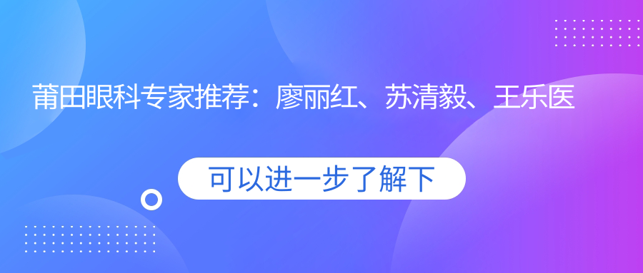 莆田眼科医生推荐：廖丽红、苏清毅、王乐医生精通眼部手术