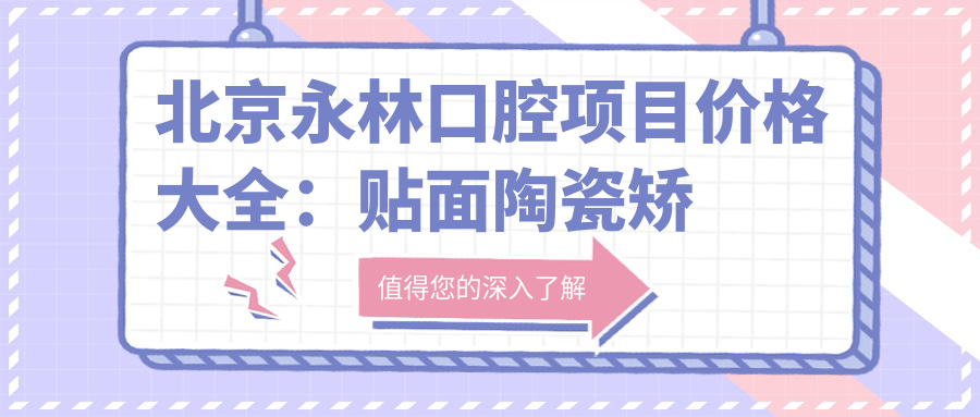 北京永林口腔项目价格大全：贴面陶瓷矫正优惠|种植牙详细报价|金属自锁托槽实惠