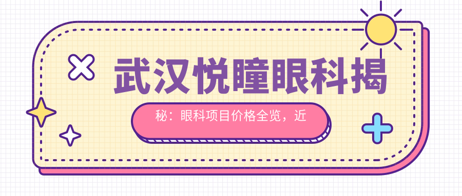 武汉悦瞳眼科揭秘：眼科项目价格全览，近视激光&白内障手术费用一览无遗