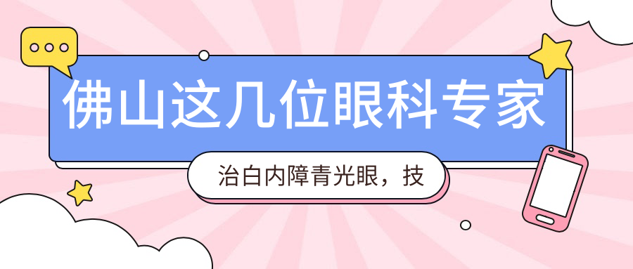 佛山这几位眼科医生治白内障青光眼，技艺精细备受信赖