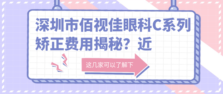 深圳市佰视佳眼科C系列矫正费用揭秘？近视激光约1.5W+ 散光矫正1.2W+ 老花眼手术2W+