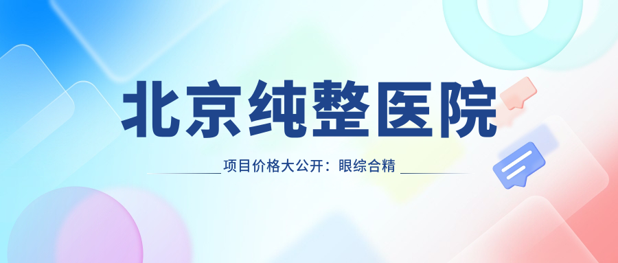北京纯整医院项目价格大公开：眼综合微雕细琢3999+|眼部单项实惠|轮廓重塑6800+|疤痕修复2999+|鼻整形精选方案|双眼皮定制4888+|脂肪填充全脸9999+