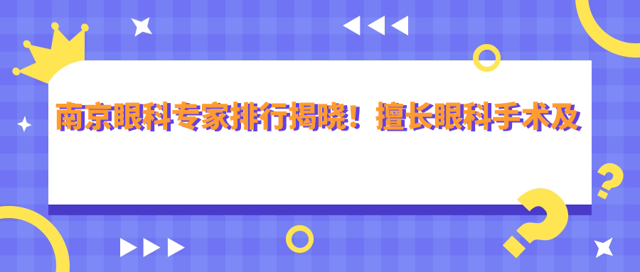 南京眼科医生排行揭晓！擅长眼科手术及激光治疗，地址详情一网打尽！