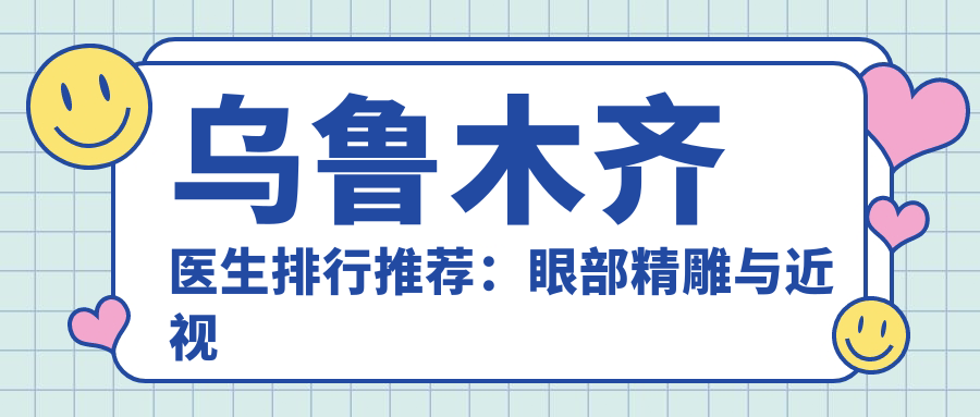 乌鲁木齐医生排行推荐：眼部微雕与近视手术医生精选