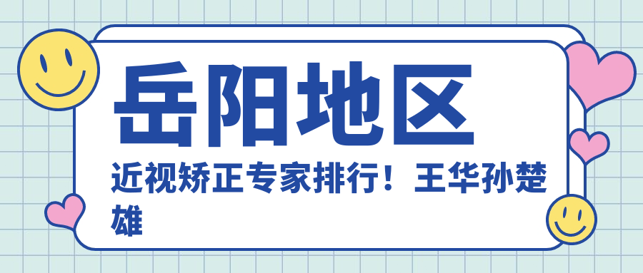 岳阳地区近视矫正医生排行！王华孙楚雄等医生备受好评！