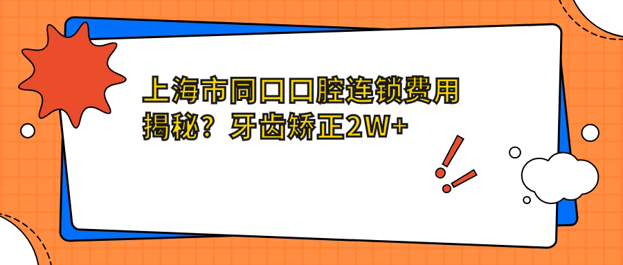 上海市同口口腔连锁费用揭秘？牙齿矫正2W+ 种植牙1.5W+ 美白套餐5K+
