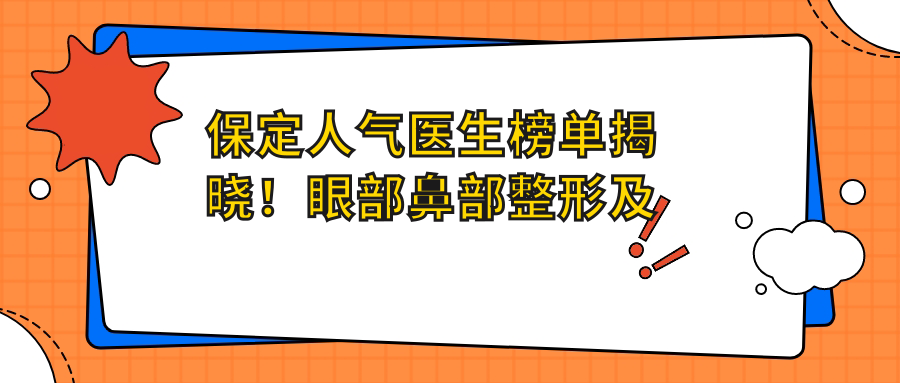 保定人气医生榜单揭晓！眼部鼻部整形及美胸技术备受赞誉！