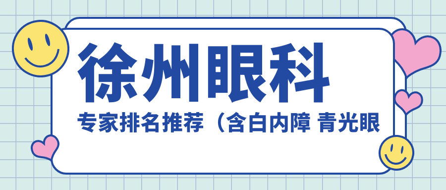 徐州眼科医生排名推荐（含白内障 青光眼手术详情+费用）