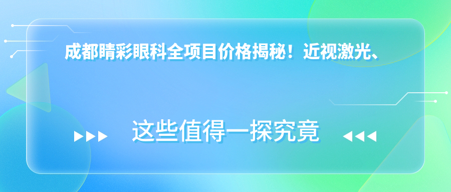 成都睛彩眼科全项目价格揭秘！近视激光、白内障手术、眼部整形一网打尽