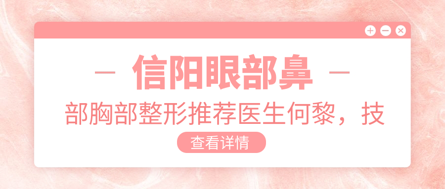 信阳眼部鼻部胸部整形推荐医生何黎，技术精细经验比较丰富