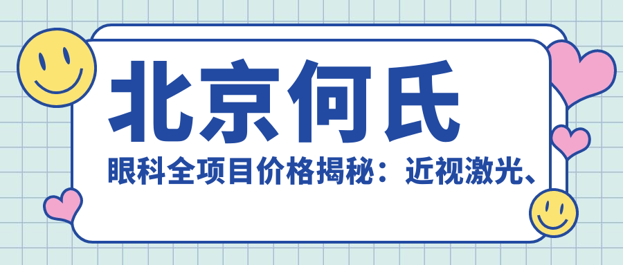 北京何氏眼科全项目价格揭秘：近视激光、白内障手术等热门眼科项目一网打尽