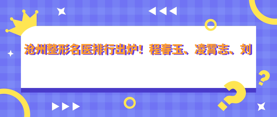 沧州整形名医排行出炉！程春玉、凌霄志、刘丹妞带领眼部美化新风尚！