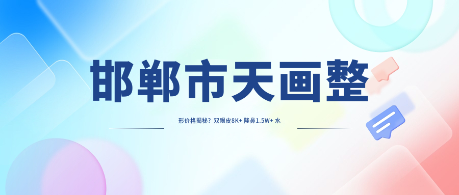 邯郸市天画整形价格揭秘？双眼皮8K+ 隆鼻1.5W+ 3K+
