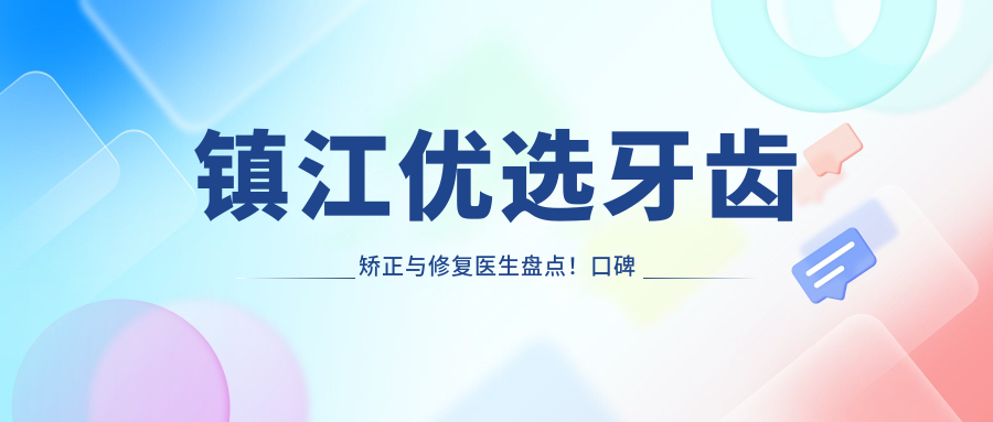 镇江优选牙齿矫正与修复医生盘点！口碑实力并存，推荐！