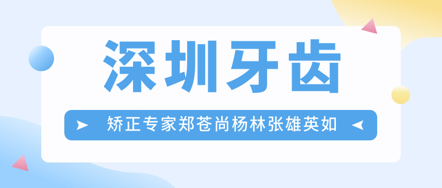 深圳牙齿矫正医生郑苍尚杨林张雄英如何？探寻成人及青少年正畸优选方案！