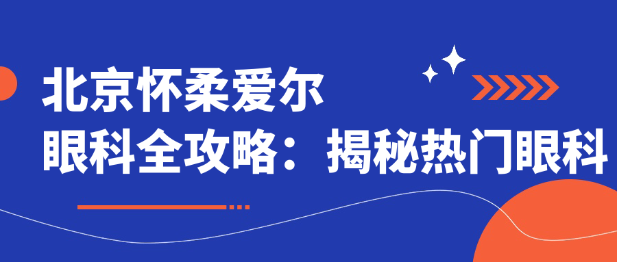 北京怀柔爱尔眼科全攻略：揭秘热门眼科项目价格，让你明明白白变好看！