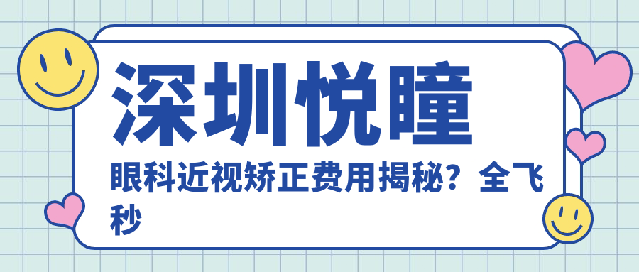 深圳悦瞳眼科近视矫正费用揭秘？全飞秒近视手术近2W/半飞秒亲民1W5/ICL晶体植入3W起