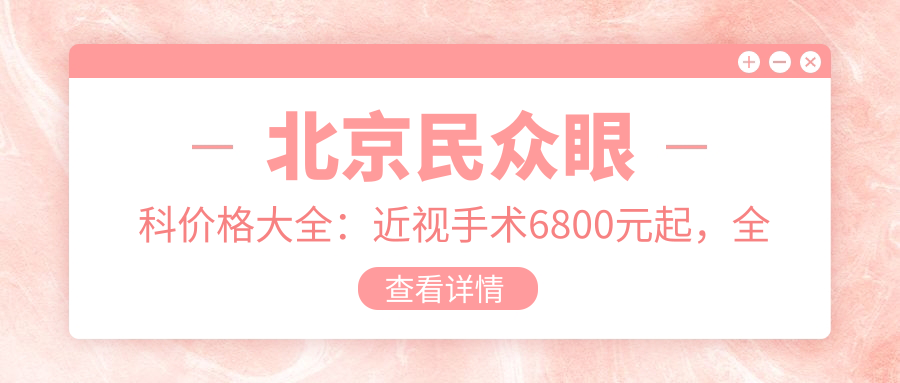 北京民众眼科价格大全：近视手术6800元起，全项目费用一览！