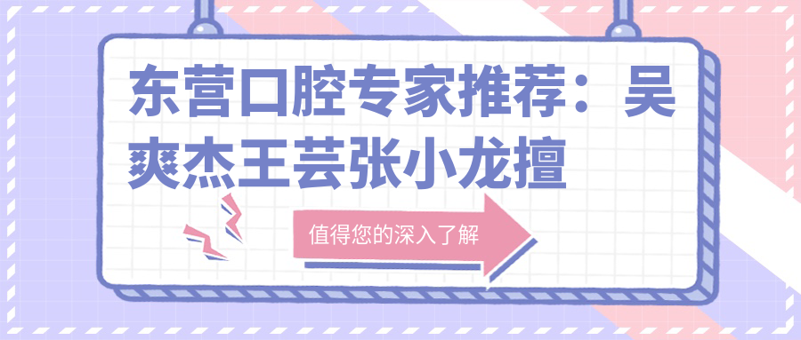 东营口腔医生推荐：吴爽杰王芸张小龙擅长牙齿修复正畸！技术精细，口碑优良！