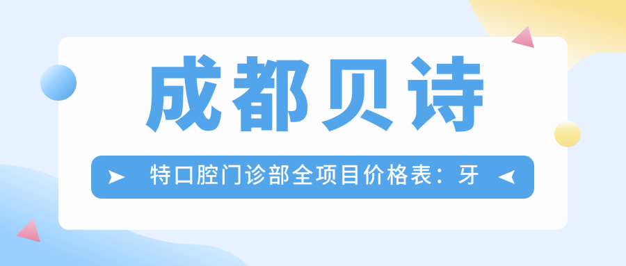 成都贝诗特口腔门诊部全项目价格表：牙套矫正实惠+根管治疗详价+种植牙性价比之选+洗牙仅需XXX元起