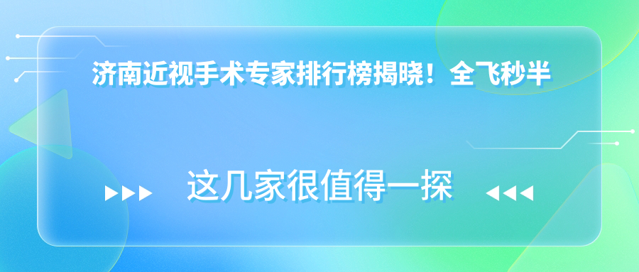 济南近视手术医生排行榜揭晓！全飞秒半飞秒ICL晶体植入一网打尽，地址电话全奉上！