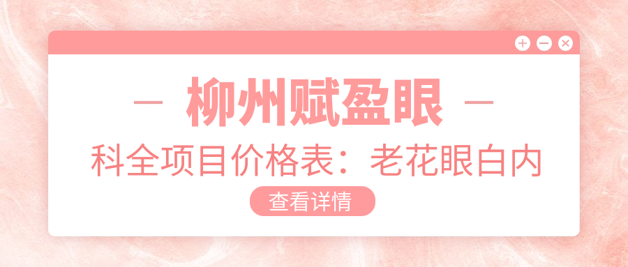 柳州赋盈眼科全项目价格表：老花眼白内障治疗+全飞秒近视矫正+散光ICL晶体植入费用一览