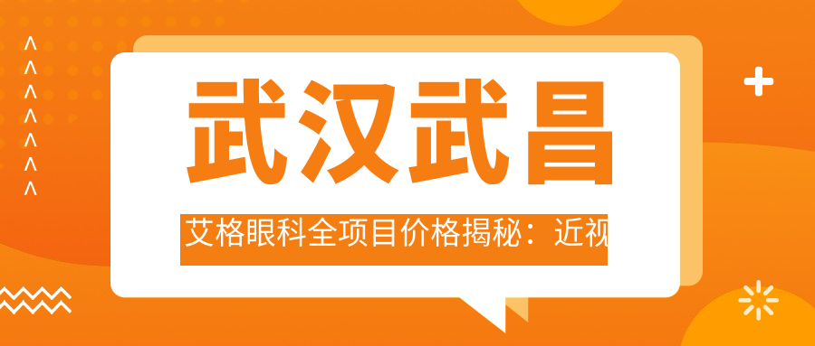 武汉武昌艾格眼科全项目价格揭秘：近视矫正、白内障手术等热门医美一览