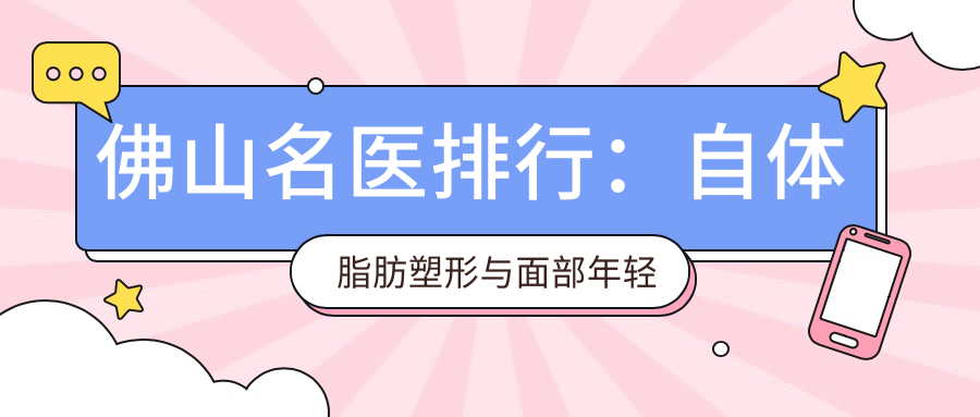佛山名医排行：自体脂肪塑形与面部年轻化精选医生推荐