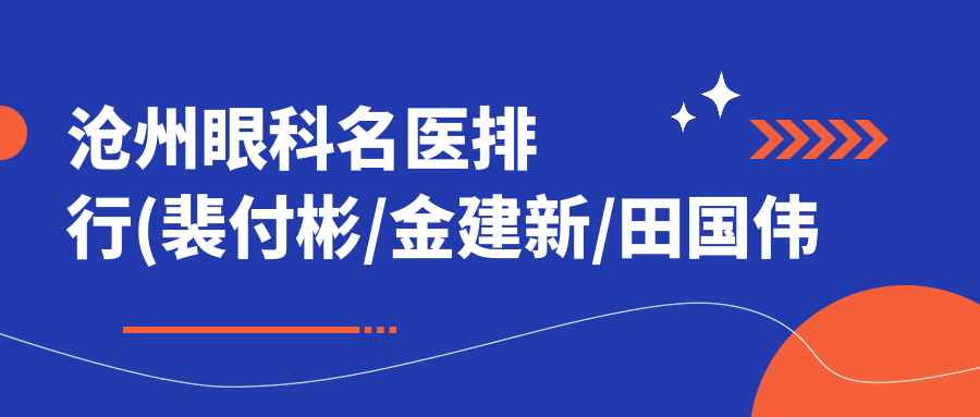 沧州眼科名医排行(裴付彬/金建新/田国伟推荐眼部治疗项目+详情)
