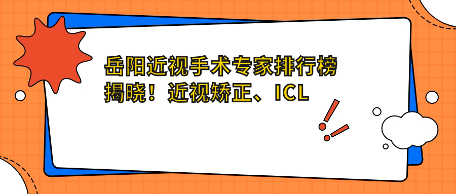 岳阳近视手术医生排行榜揭晓！近视矫正、ICL晶体植入技术详解，地址电话全收录！