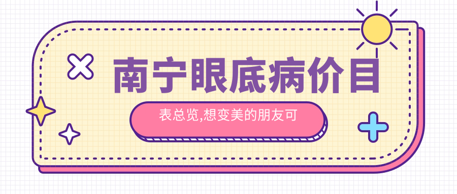 南宁眼底病价目表总览,想变好看的朋友可以参考