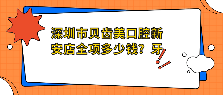 深圳市贝齿美口腔新安店全项多少钱？牙齿矫正2W+ 美白套餐5K+ 种植牙1.5W+