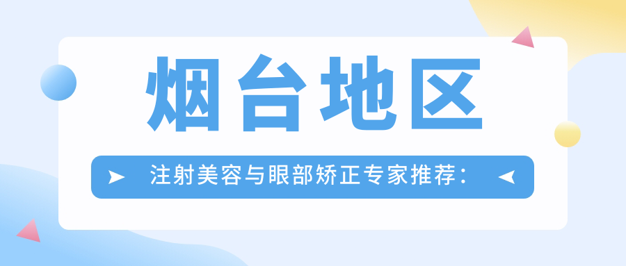 烟台地区注射美容与眼部矫正医生推荐：陈莉、由海涛，擅长抗衰老去皱及眼科诊疗