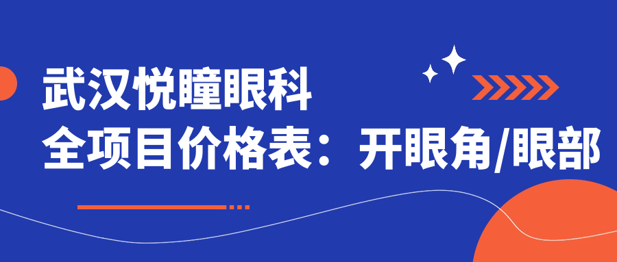 武汉悦瞳眼科全项目价格表：开眼角/眼部整形/双眼皮术/埋线等详列，费用透明实惠