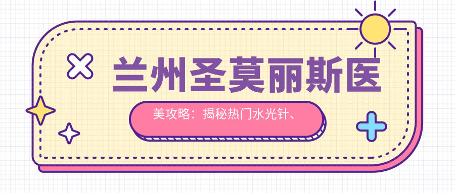兰州圣莫丽斯医美攻略：揭秘热门、玻尿酸项目价格表