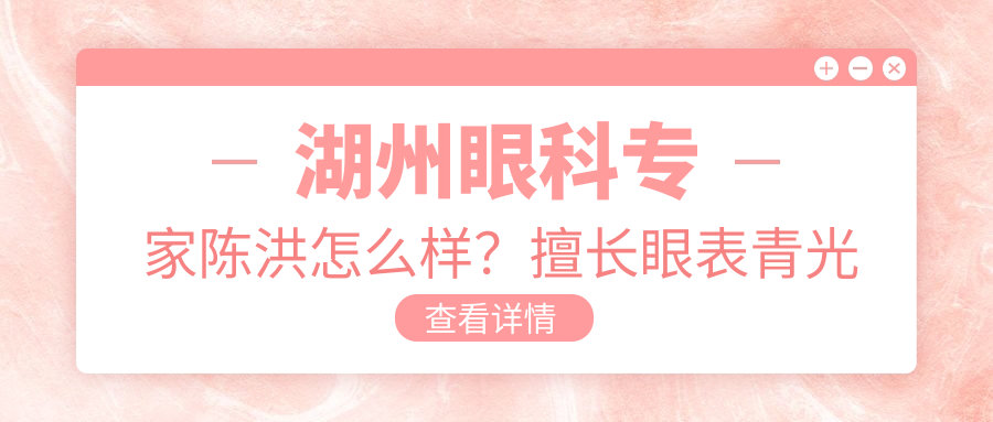 湖州眼科医生陈洪怎么样？擅长眼表青光眼白内障手术推荐