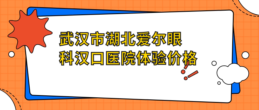 武汉市湖北爱尔眼科汉口医院体验价格揭秘？近视激光1W+/白内障超声乳化2W+/ICL晶体植入3W+
