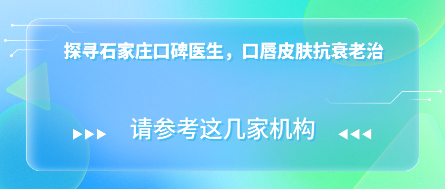 探寻石家庄口碑医生，口唇皮肤抗衰老治疗焕发新生