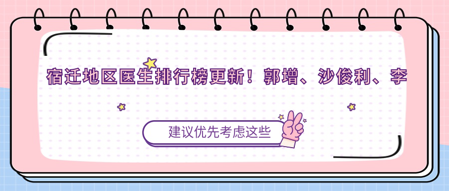 宿迁地区医生排行榜更新！郭增、沙俊利、李昌领衔胸部整形！