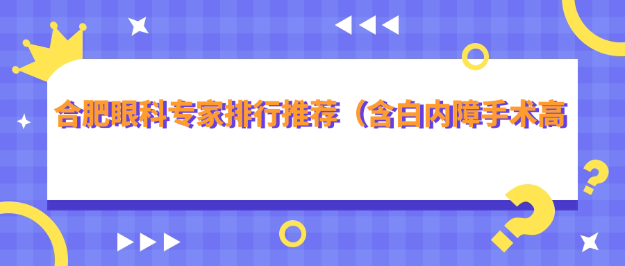 合肥眼科医生排行推荐（含白内障手术高手+解析）_合肥看眼科必读