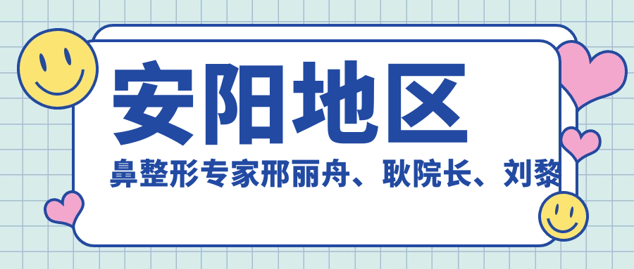 安阳地区鼻整形医生邢丽舟、耿院长、刘黎阳技艺如何？探寻鼻部整形精品实例！