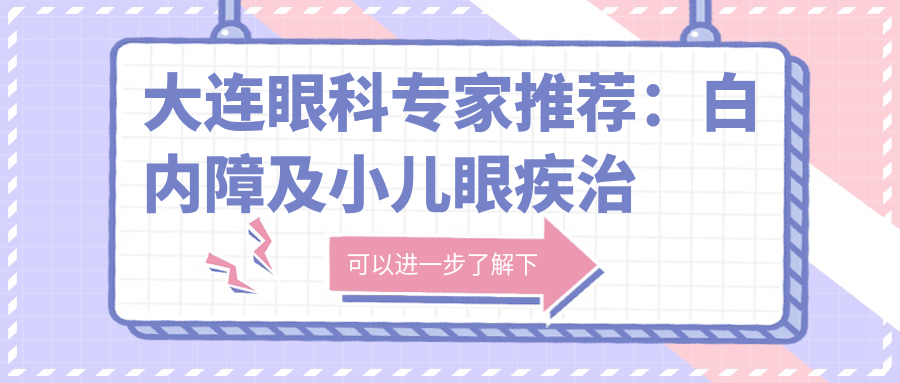 大连眼科医生推荐：白内障及小儿眼疾治疗高手名单揭晓