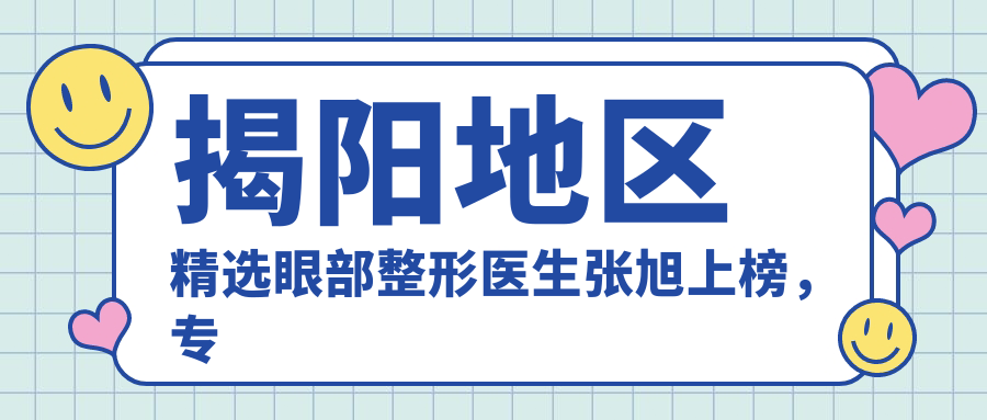 揭阳地区精选眼部整形医生张旭上榜，眼部美化名单参考
