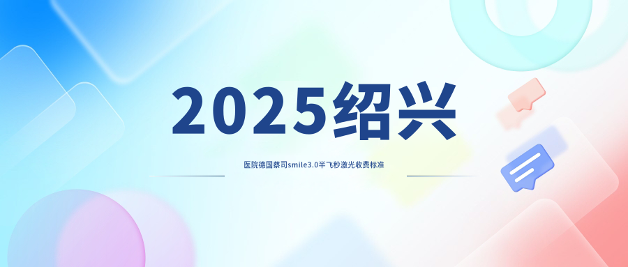 2025绍兴医院德国蔡司smile3.0半飞秒激光收费标准单:德国蔡司半飞秒激光18000+|德国阿玛仕750rs半飞秒激光12000+|美国爱尔康半飞秒9000+