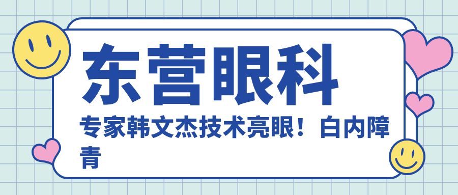东营眼科医生韩文杰技术亮眼！白内障青光眼近视手术受推崇！