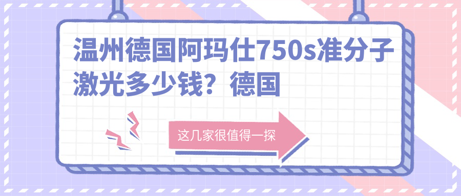 温州德国阿玛仕750s准分子激光多少钱？德国阿玛仕750s准分子激光18000+|德国蔡司MEL-90准分子激光20000+，附0家高人气医院价格表！