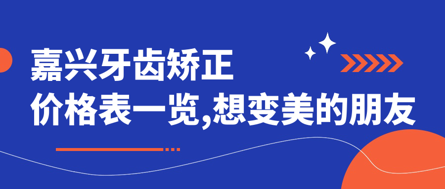 嘉兴牙齿矫正价格表一览,想变好看的朋友能参考